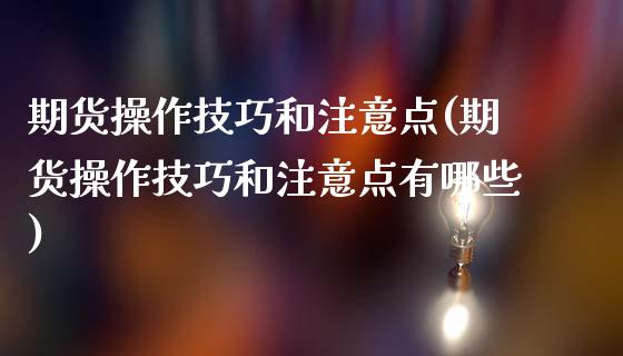 期货操作技巧和注意点(期货操作技巧和注意点有哪些)_https://www.zztgc.com_期货入门_第1张