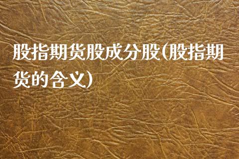 股指期货股成分股(股指期货的含义)_https://www.zztgc.com_期货开户_第1张