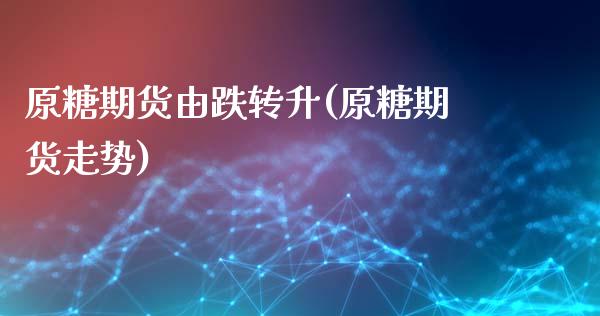 原糖期货由跌转升(原糖期货走势)_https://www.zztgc.com_期货入门_第1张