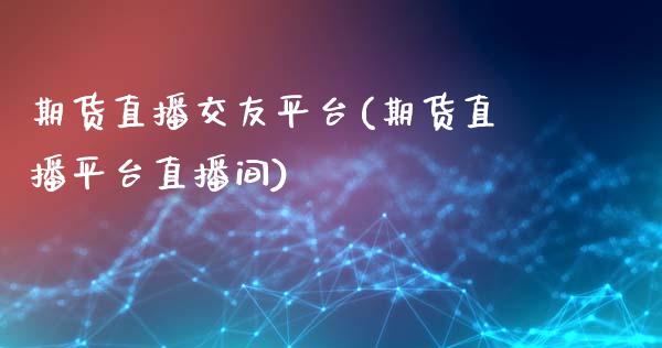 期货直播交友平台(期货直播平台直播间)_https://www.zztgc.com_期货行情_第1张