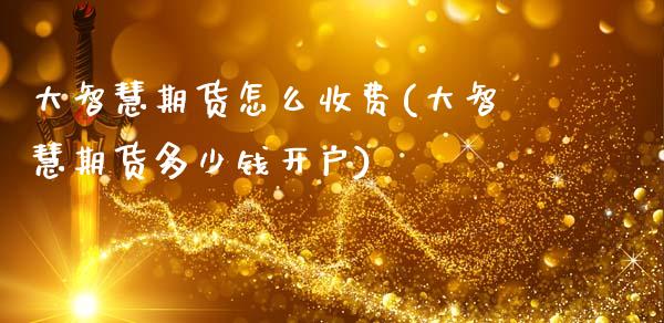 大智慧期货怎么收费(大智慧期货多少钱开户)_https://www.zztgc.com_期货直播_第1张