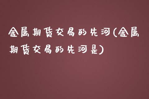金属期货交易的先河(金属期货交易的先河是)_https://www.zztgc.com_原油期货_第1张