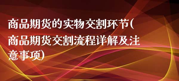 商品期货的实物交割环节(商品期货交割流程详解及注意事项)_https://www.zztgc.com_期货入门_第1张