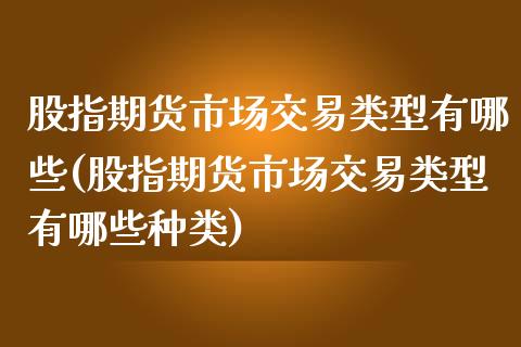 股指期货市场交易类型有哪些(股指期货市场交易类型有哪些种类)_https://www.zztgc.com_原油期货_第1张