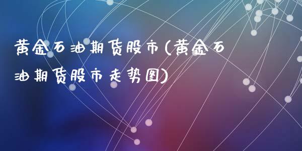 黄金石油期货股市(黄金石油期货股市走势图)_https://www.zztgc.com_原油期货_第1张