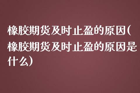 橡胶期货及时止盈的原因(橡胶期货及时止盈的原因是什么)_https://www.zztgc.com_期货直播_第1张