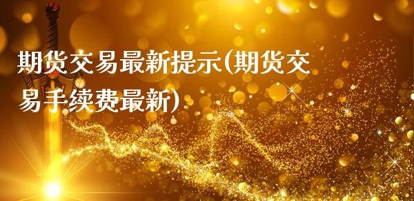 期货交易最新提示(期货交易手续费最新)_https://www.zztgc.com_原油期货_第1张