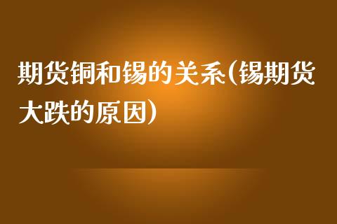 期货铜和锡的关系(锡期货大跌的原因)_https://www.zztgc.com_期货行情_第1张