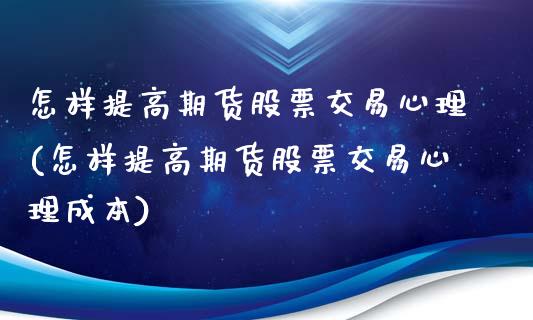 怎样提高期货股票交易心理(怎样提高期货股票交易心理成本)_https://www.zztgc.com_期货直播_第1张