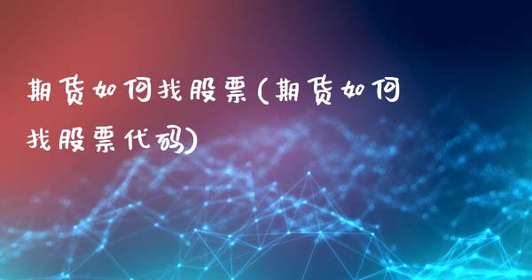 期货如何找股票(期货如何找股票代码)_https://www.zztgc.com_黄金期货_第1张