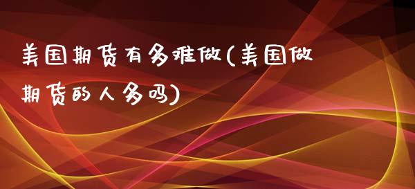 美国期货有多难做(美国做期货的人多吗)_https://www.zztgc.com_原油期货_第1张