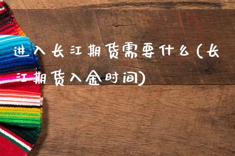 进入长江期货需要什么(长江期货入金时间)_https://www.zztgc.com_期货开户_第1张