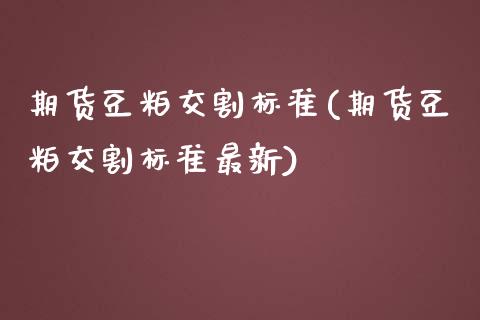 期货豆粕交割标准(期货豆粕交割标准最新)_https://www.zztgc.com_黄金期货_第1张