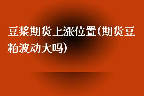 豆浆期货上涨位置(期货豆粕波动大吗)_https://www.zztgc.com_原油期货_第1张