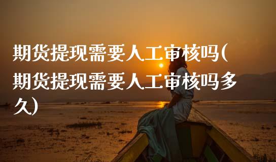 期货提现需要人工审核吗(期货提现需要人工审核吗多久)_期货直播_第1张_珍投期货网 期货提现需要人工审核吗(期货提现需要人工审核吗多久)_https://www.zztgc.com_期货直播_第1张
