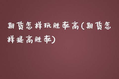 期货怎样玩胜率高(期货怎样提高胜率)_https://www.zztgc.com_期货入门_第1张