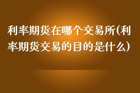 利率期货在哪个交易所(利率期货交易的目的是什么)_https://www.zztgc.com_期货行情_第1张