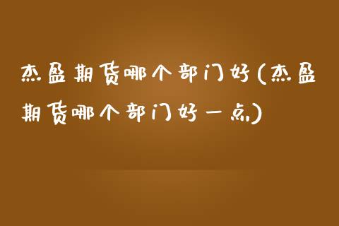 杰盈期货哪个部门好(杰盈期货哪个部门好一点)_期货直播_第1张_珍投期货网 杰盈期货哪个部门好(杰盈期货哪个部门好一点)_https://www.zztgc.com_期货直播_第1张