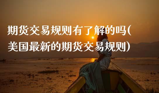 期货交易规则有了解的吗(美国最新的期货交易规则)_https://www.zztgc.com_原油期货_第1张