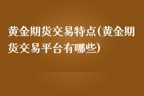 黄金期货交易特点(黄金期货交易平台有哪些)_https://www.zztgc.com_期货直播_第1张