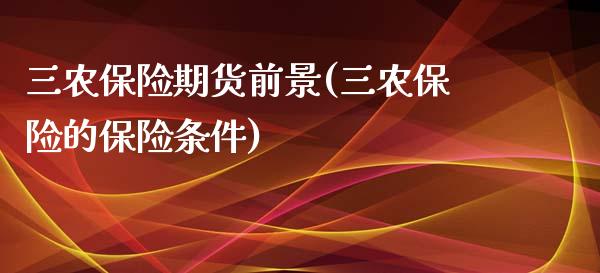 三农保险期货前景(三农保险的保险条件)_https://www.zztgc.com_期货行情_第1张