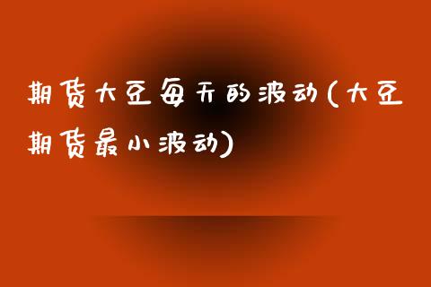 期货大豆每天的波动(大豆期货最小波动)_https://www.zztgc.com_原油期货_第1张