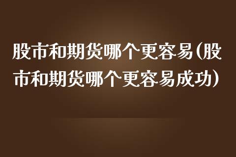 股市和期货哪个更容易(股市和期货哪个更容易成功)_https://www.zztgc.com_期货直播_第1张
