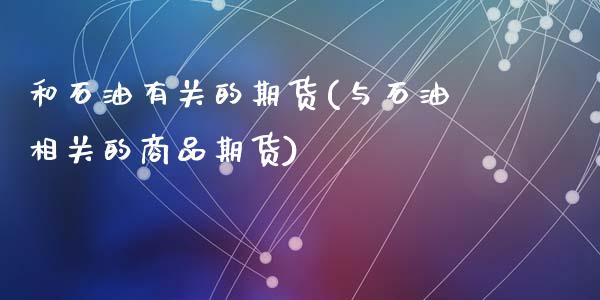 和石油有关的期货(与石油相关的商品期货)_https://www.zztgc.com_黄金期货_第1张