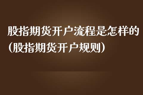 股指期货开户流程是怎样的(股指期货开户规则)_https://www.zztgc.com_期货入门_第1张