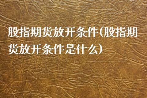 股指期货放开条件(股指期货放开条件是什么)_https://www.zztgc.com_黄金期货_第1张