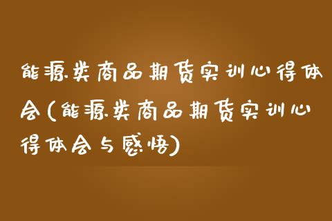 能源类商品期货实训心得体会(能源类商品期货实训心得体会与感悟)_https://www.zztgc.com_原油期货_第1张