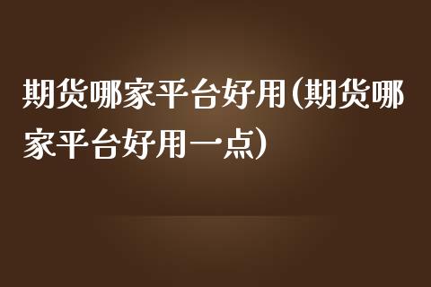 期货哪家平台好用(期货哪家平台好用一点)_https://www.zztgc.com_黄金期货_第1张