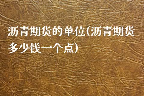 沥青期货的单位(沥青期货多少钱一个点)_https://www.zztgc.com_期货行情_第1张