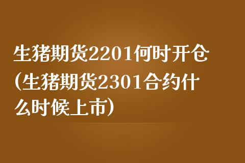 生猪期货2201何时开仓(生猪期货2301合约什么时候上市)_https://www.zztgc.com_期货入门_第1张