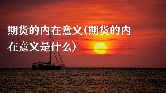 期货的内在意义(期货的内在意义是什么)_https://www.zztgc.com_原油期货_第1张