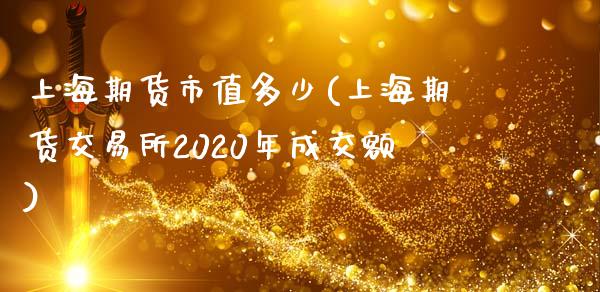 上海期货市值多少(上海期货交易所2020年成交额)_https://www.zztgc.com_原油期货_第1张
