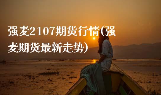 强麦2107期货行情(强麦期货最新走势)_https://www.zztgc.com_期货直播_第1张
