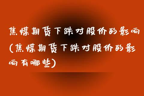 焦煤期货下跌对股价的影响(焦煤期货下跌对股价的影响有哪些)_原油期货_第1张_珍投期货网 焦煤期货下跌对股价的影响(焦煤期货下跌对股价的影响有哪些)_https://www.zztgc.com_原油期货_第1张