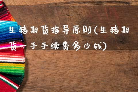 生猪期货指导原则(生猪期货一手手续费多少钱)_https://www.zztgc.com_期货直播_第1张