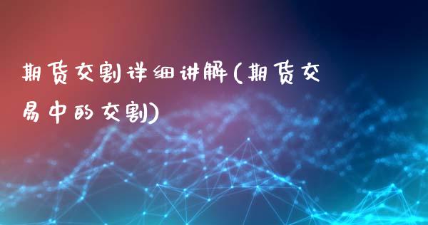 期货交割详细讲解(期货交易中的交割)_https://www.zztgc.com_原油期货_第1张