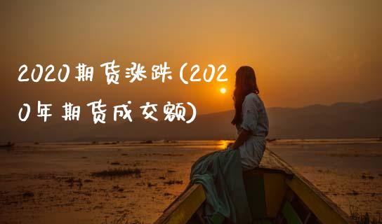 2020期货涨跌(2020年期货成交额)_https://www.zztgc.com_期货入门_第1张