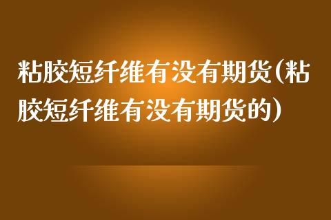 粘胶短纤维有没有期货(粘胶短纤维有没有期货的)_https://www.zztgc.com_原油期货_第1张