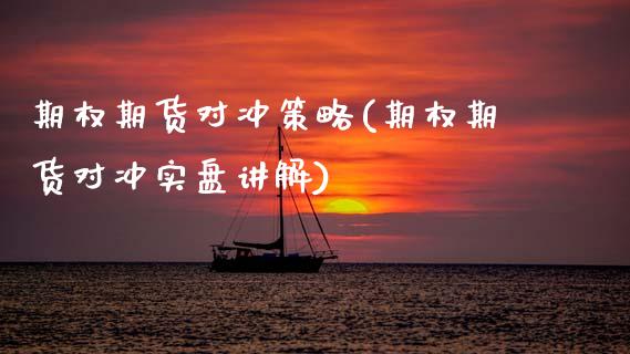 期权期货对冲策略(期权期货对冲实盘讲解)_https://www.zztgc.com_期货行情_第1张