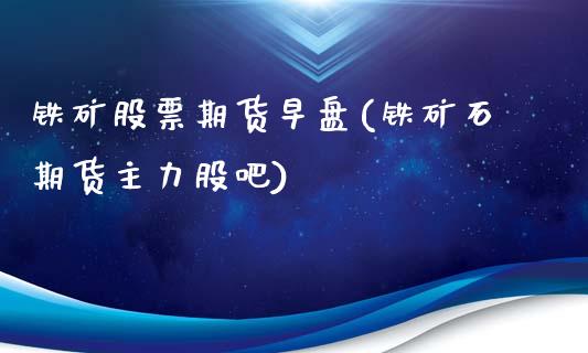 铁矿股票期货早盘(铁矿石期货主力股吧)_https://www.zztgc.com_黄金期货_第1张