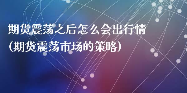 期货震荡之后怎么会出行情(期货震荡市场的策略)_https://www.zztgc.com_期货行情_第1张