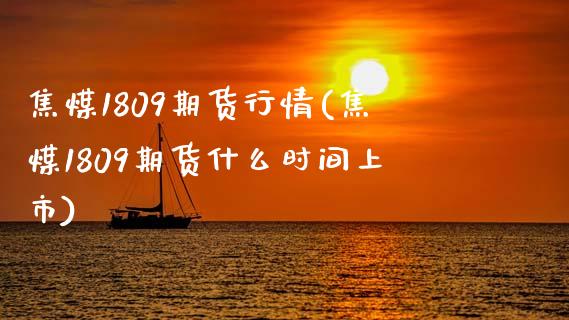 焦煤1809期货行情(焦煤1809期货什么时间上市)_https://www.zztgc.com_黄金期货_第1张
