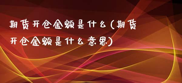 期货开仓金额是什么(期货开仓金额是什么意思)_https://www.zztgc.com_期货入门_第1张