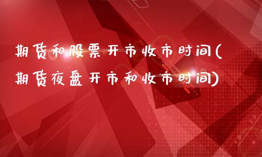 期货和股票开市收市时间(期货夜盘开市和收市时间)_https://www.zztgc.com_期货开户_第1张