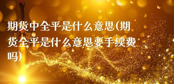 期货中全平是什么意思(期货全平是什么意思要手续费吗)_https://www.zztgc.com_黄金期货_第1张