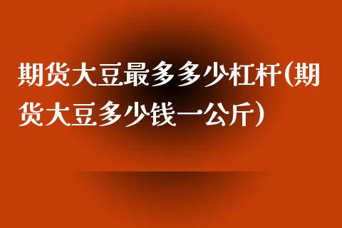 期货大豆最多多少杠杆(期货大豆多少钱一公斤)_https://www.zztgc.com_期货行情_第1张